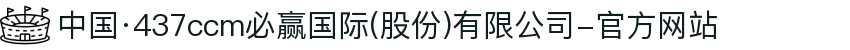 中国·437ccm必赢国际(股份)有限公司-官方网站